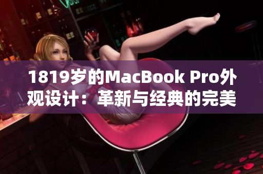 1819岁的MacBook Pro外观设计：革新与经典的完美融合