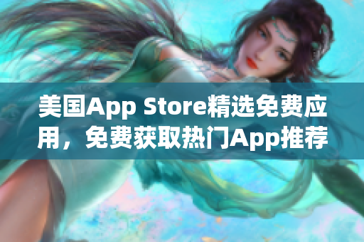 美国App Store精选免费应用，免费获取热门App推荐