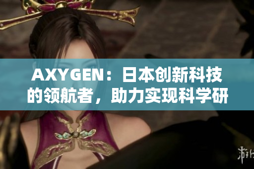 AXYGEN：日本创新科技的领航者，助力实现科学研究和生命科学领域的突破