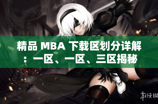 精品 MBA 下载区划分详解：一区、一区、三区揭秘