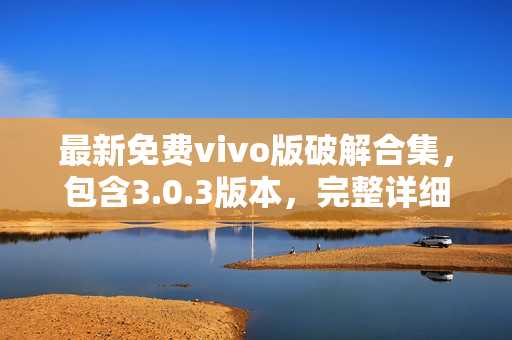 最新免费vivo版破解合集，包含3.0.3版本，完整详细教程分享