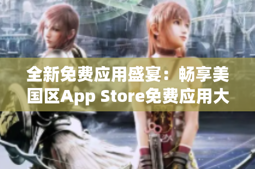 全新免费应用盛宴：畅享美国区App Store免费应用大放送！