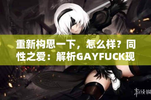 重新构思一下，怎么样？同性之爱：解析GAYFUCK现象