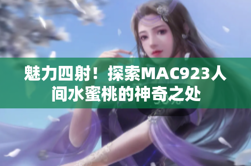 魅力四射！探索MAC923人间水蜜桃的神奇之处