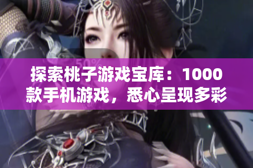 探索桃子游戏宝库：1000款手机游戏，悉心呈现多彩世界