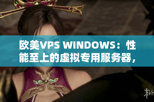 欧美VPS WINDOWS：性能至上的虚拟专用服务器，为您提供卓越的网络体验