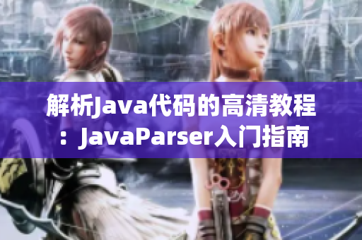 解析Java代码的高清教程：JavaParser入门指南