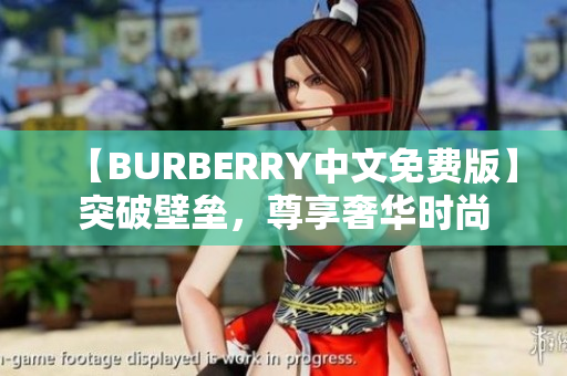 【BURBERRY中文免费版】突破壁垒，尊享奢华时尚