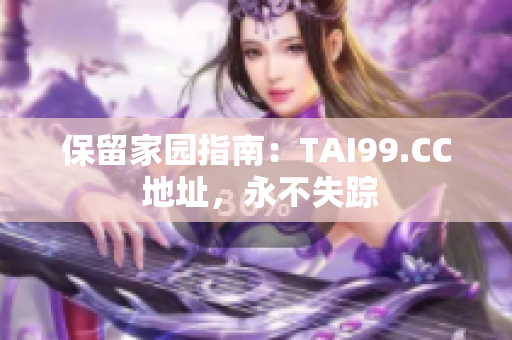 保留家园指南：TAI99.CC 地址，永不失踪