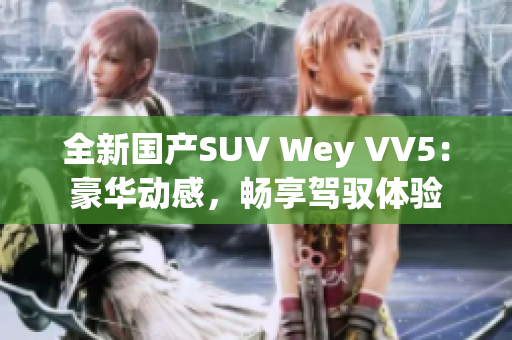 全新国产SUV Wey VV5：豪华动感，畅享驾驭体验