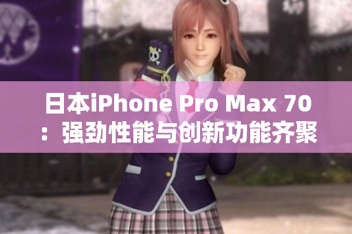 日本iPhone Pro Max 70：强劲性能与创新功能齐聚