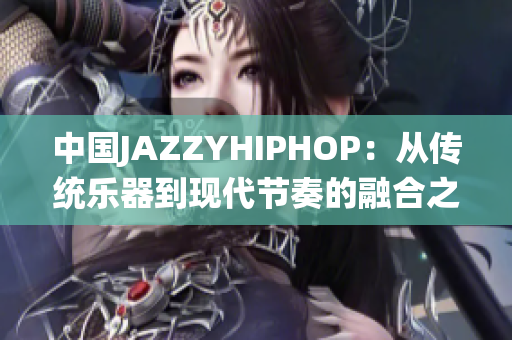 中国JAZZYHIPHOP：从传统乐器到现代节奏的融合之路