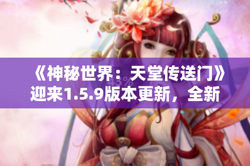 《神秘世界：天堂传送门》迎来1.5.9版本更新，全新冒险等你来探索