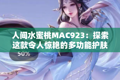 人间水蜜桃MAC923：探索这款令人惊艳的多功能护肤彩妆产品