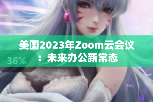 美国2023年Zoom云会议：未来办公新常态