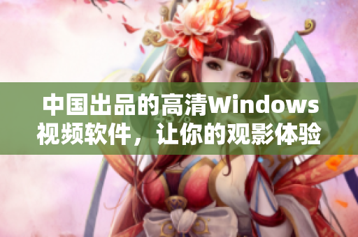 中国出品的高清Windows视频软件，让你的观影体验更完美