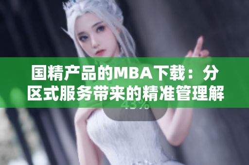 国精产品的MBA下载：分区式服务带来的精准管理解决方案