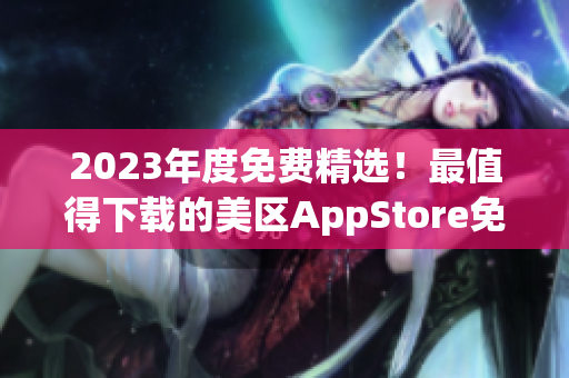 2023年度免费精选！最值得下载的美区AppStore免费应用推荐