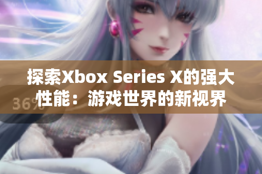 探索Xbox Series X的强大性能：游戏世界的新视界