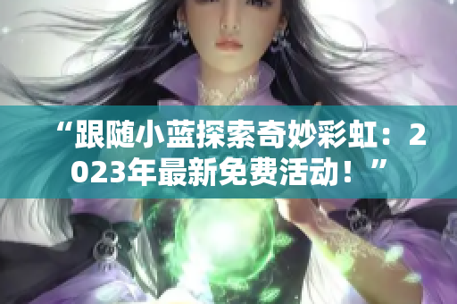 “跟随小蓝探索奇妙彩虹：2023年最新免费活动！”