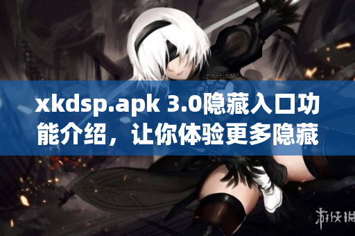 xkdsp.apk 3.0隐藏入口功能介绍，让你体验更多隐藏操作