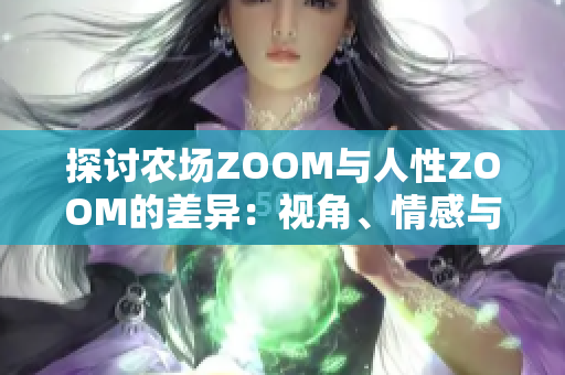 探讨农场ZOOM与人性ZOOM的差异：视角、情感与体验