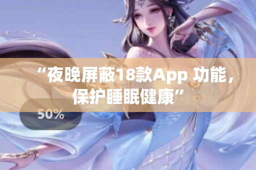 “夜晚屏蔽18款App 功能，保护睡眠健康”