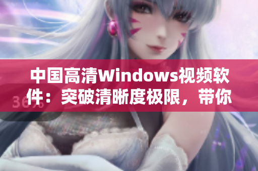 中国高清Windows视频软件：突破清晰度极限，带你畅享影音盛宴