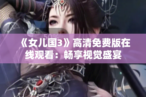 《女儿国3》高清免费版在线观看：畅享视觉盛宴