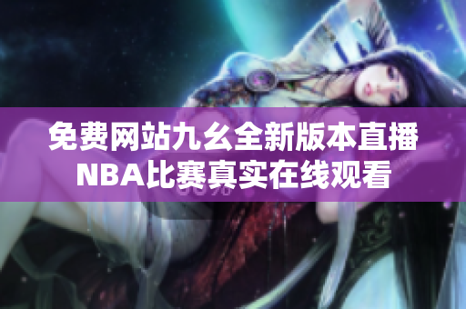 免费网站九幺全新版本直播NBA比赛真实在线观看