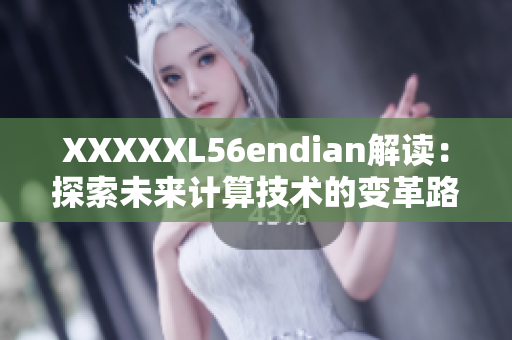 XXXXXL56endian解读：探索未来计算技术的变革路径