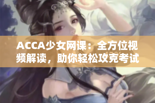 ACCA少女网课：全方位视频解读，助你轻松攻克考试