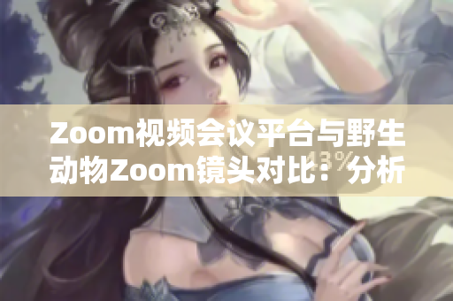 Zoom视频会议平台与野生动物Zoom镜头对比：分析差异与相似之处