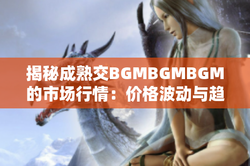 揭秘成熟交BGMBGMBGM的市场行情：价格波动与趋势解析