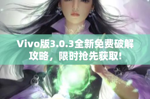 Vivo版3.0.3全新免费破解攻略，限时抢先获取!