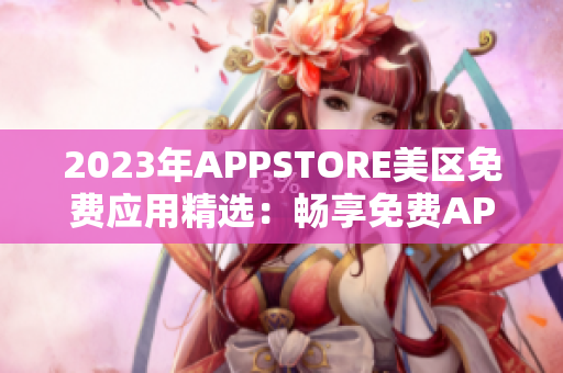 2023年APPSTORE美区免费应用精选：畅享免费APP盘点