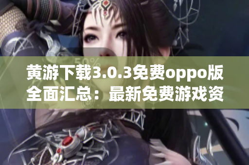 黄游下载3.0.3免费oppo版全面汇总：最新免费游戏资源一网打尽！