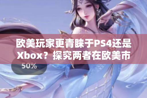 欧美玩家更青睐于PS4还是Xbox？探究两者在欧美市场的地位