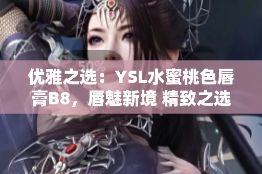 优雅之选：YSL水蜜桃色唇膏B8，唇魅新境 精致之选，散发柔美光芒