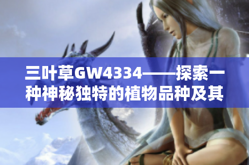 三叶草GW4334——探索一种神秘独特的植物品种及其特性