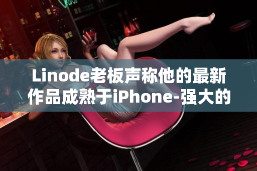 Linode老板声称他的最新作品成熟于iPhone-强大的云计算服务引领行业发展