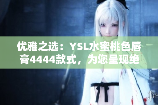 优雅之选：YSL水蜜桃色唇膏4444款式，为您呈现绝美唇色