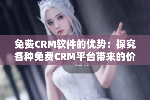 免费CRM软件的优势：探究各种免费CRM平台带来的价值