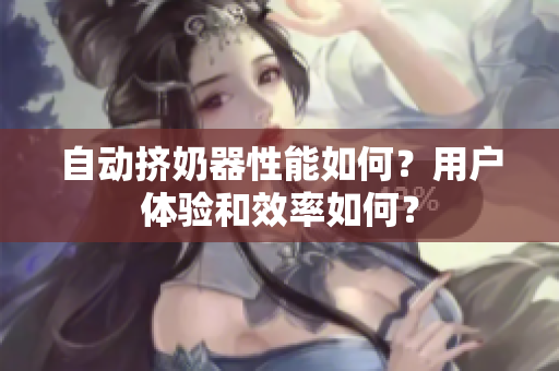 自动挤奶器性能如何？用户体验和效率如何？