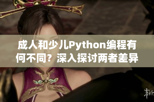 成人和少儿Python编程有何不同？深入探讨两者差异