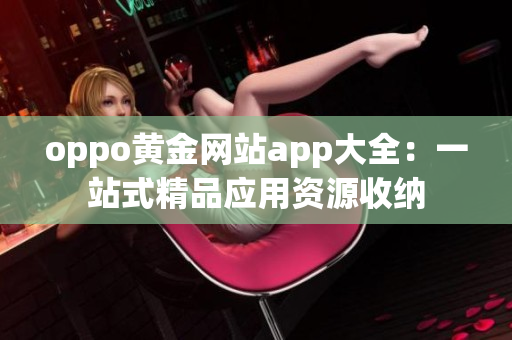 oppo黄金网站app大全：一站式精品应用资源收纳