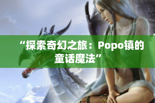 “探索奇幻之旅：Popo镇的童话魔法”