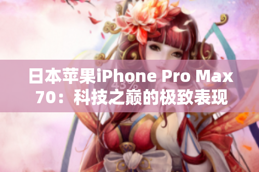 日本苹果iPhone Pro Max 70：科技之巅的极致表现