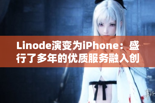 Linode演变为iPhone：盛行了多年的优质服务融入创新科技