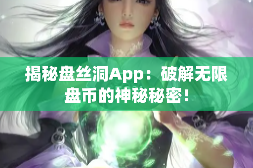 揭秘盘丝洞App：破解无限盘币的神秘秘密！